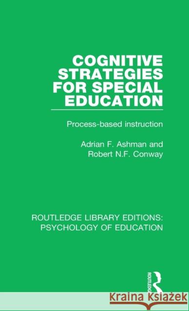 Cognitive Strategies for Special Education: Process-Based Instruction Adrian F. Ashman, Robert N.F. Conway 9781138280861
