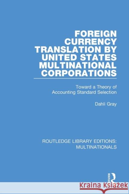 Foreign Currency Translation by United States Multinational Corporations: Toward a Theory of Accounting Standard Selection Dahli Gray 9781138281004 Routledge