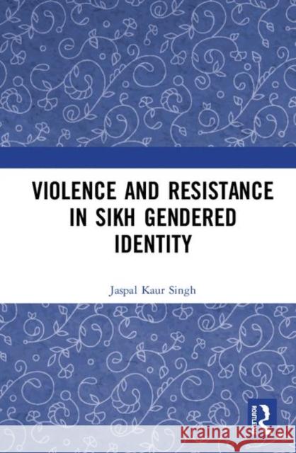 Violence and Resistance in Sikh Gendered Identity Jaspal Kau 9781138281493 Routledge Chapman & Hall
