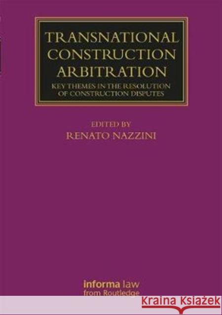 Transnational Construction Arbitration: Key Themes in the Resolution of Construction Disputes Renato Nazzini 9781138281523