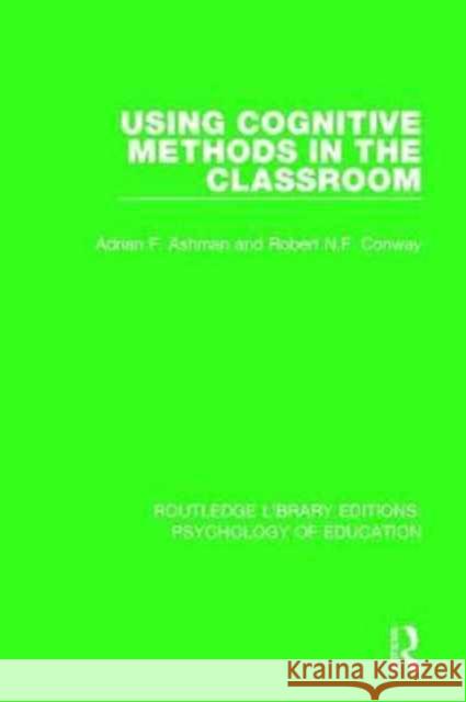 Using Cognitive Methods in the Classroom Adrian F. Ashman, Robert N.F. Conway 9781138281653