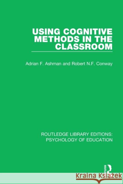 Using Cognitive Methods in the Classroom Adrian F. Ashman Robert N. F. Conway 9781138281721 Routledge