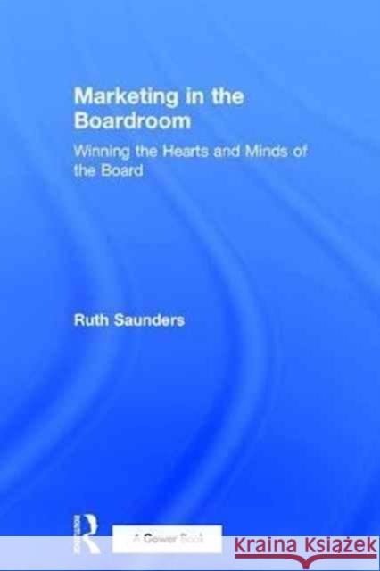 Marketing in the Boardroom: Winning the Hearts and Minds of the Board Ruth Saunders 9781138281790