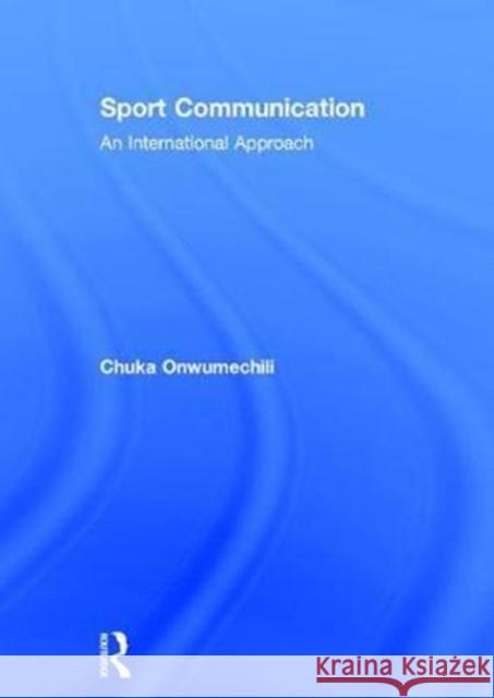 Sport Communication: An International Approach Chuka Onwumechili 9781138281868