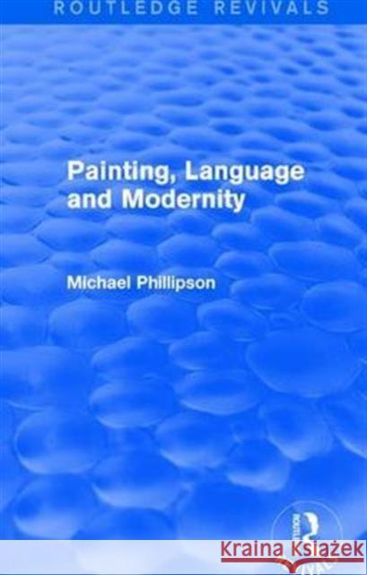 Routledge Revivals: Painting, Language and Modernity (1985) Michael Phillipson 9781138281899