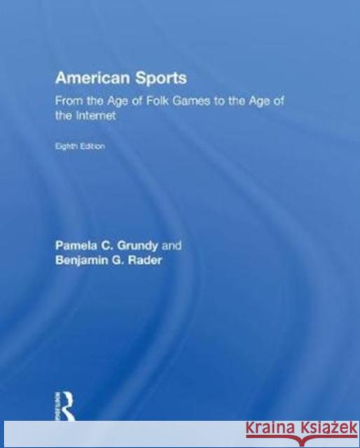 American Sports: From the Age of Folk Games to the Age of the Internet Pamela Grundy Benjamin G. Rader 9781138281981 Routledge