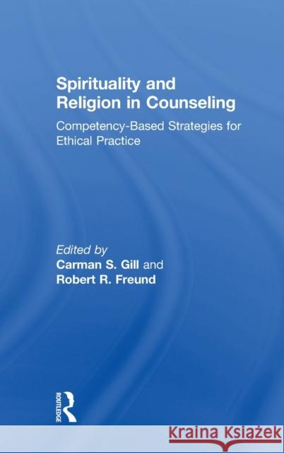Spirituality and Religion in Counseling: Competency-Based Strategies for Ethical Practice Carman S. Gill Robert R. Freund 9781138282018