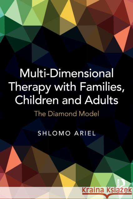 Multi-Dimensional Therapy with Families, Children and Adults: The Diamond Model Shlomo Ariel 9781138282513