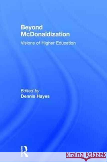 Beyond McDonaldization: Visions of Higher Education Dennis Hayes 9781138282582