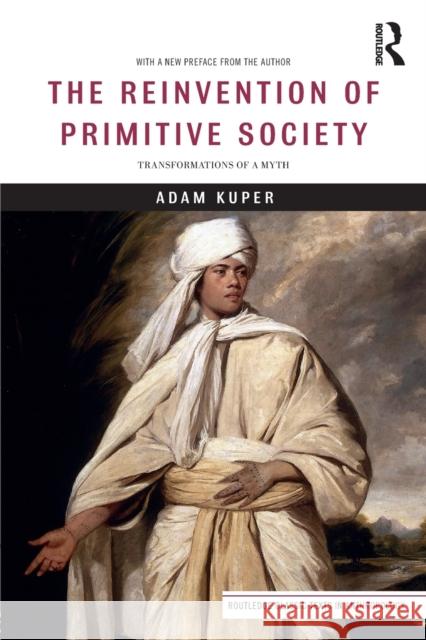 The Reinvention of Primitive Society: Transformations of a Myth Adam Kuper 9781138282650