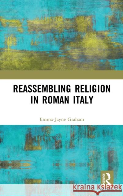Reassembling Religion in Roman Italy Graham, Emma-Jayne 9781138282711 Routledge