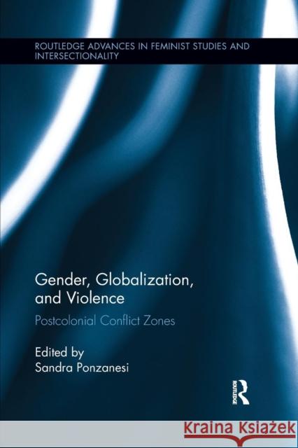 Gender, Globalization, and Violence: Postcolonial Conflict Zones Sandra Ponzanesi 9781138283046