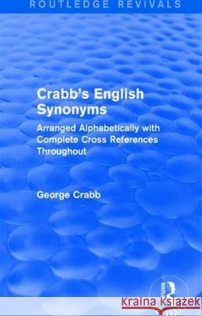 Routledge Revivals: Crabb's English Synonyms (1916): Arranged Alphabetically with Complete Cross References Throughout George Crabb 9781138283428