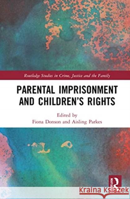 Parental Imprisonment and Children's Rights Fiona Donson Aisling Parkes 9781138283473 Routledge