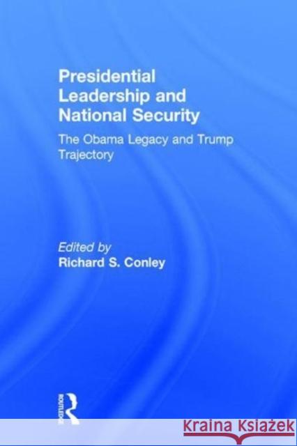 Presidential Leadership and National Security: The Obama Legacy and Trump Trajectory Richard S. Conley 9781138284197