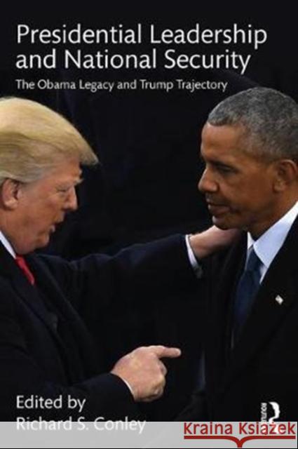 Presidential Leadership and National Security: The Obama Legacy and Trump Trajectory Richard S. Conley 9781138284203