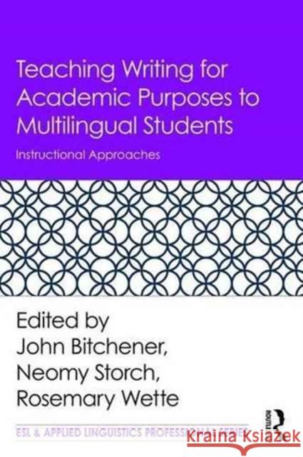 Teaching Writing for Academic Purposes to Multilingual Students: Instructional Approaches John Bitchener Neomy Storch Rosemary Wette 9781138284234 Routledge