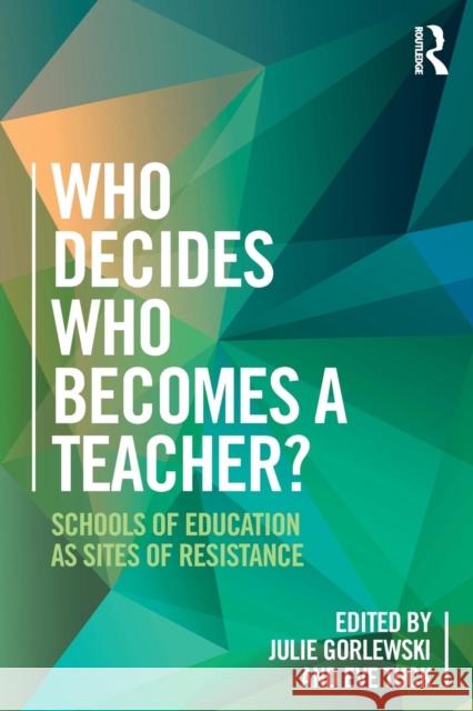 Who Decides Who Becomes a Teacher?: Schools of Education as Sites of Resistance Eve Tuck Julie Gorlewski 9781138284357