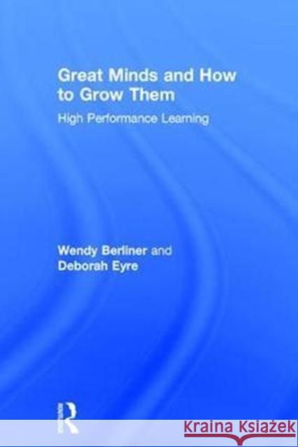 Great Minds and How to Grow Them: High Performance Learning Wendy Berliner Deborah Eyre 9781138284593 Routledge