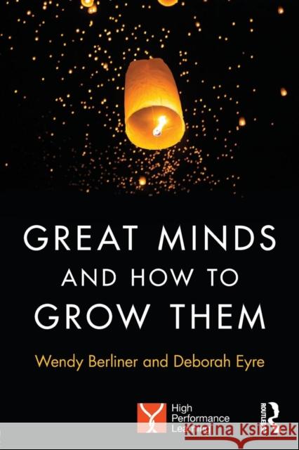 Great Minds and How to Grow Them: High Performance Learning Wendy Berliner Deborah Eyre 9781138284609 Routledge