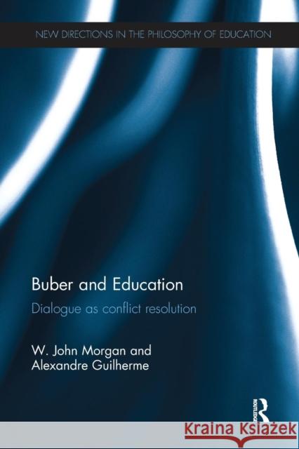 Buber and Education: Dialogue as Conflict Resolution W. John Morgan Alexandre Guilherme 9781138284821