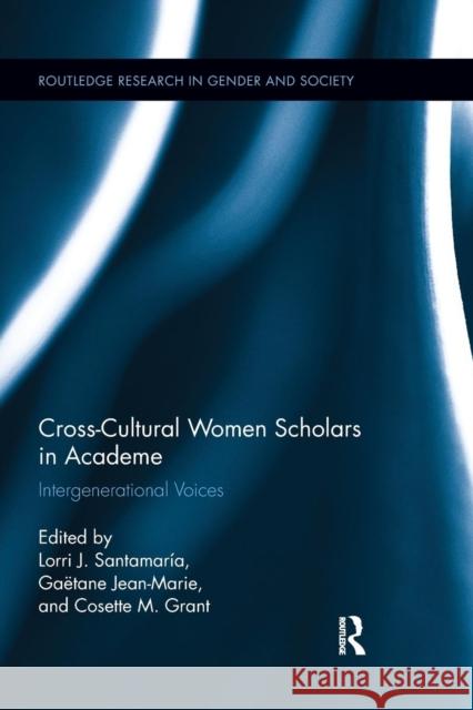 Cross-Cultural Women Scholars in Academe: Intergenerational Voices Lorri J. Santamaria Gaetane Jean-Marie Cosette M. Grant 9781138284975 Routledge