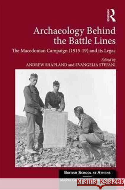 Archaeology Behind the Battle Lines: The Macedonian Campaign (1915-19) and Its Legacy Andrew Shapland Evangelia Stefani 9781138285255 Routledge