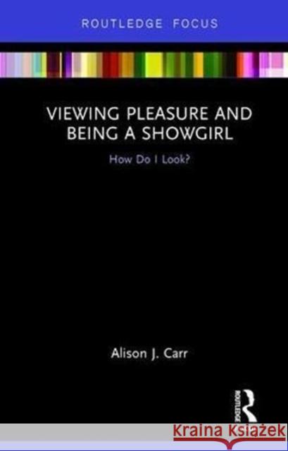 Viewing Pleasure and Being a Showgirl: How Do I Look? Alison J. Carr 9781138285422 Routledge