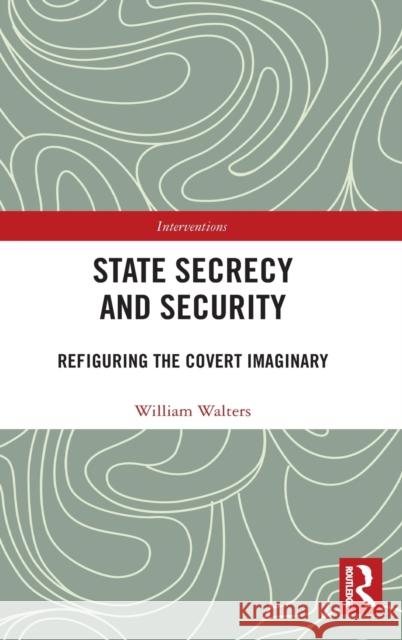 State Secrecy and Security: Refiguring the Covert Imaginary Walters, William 9781138285439 Routledge