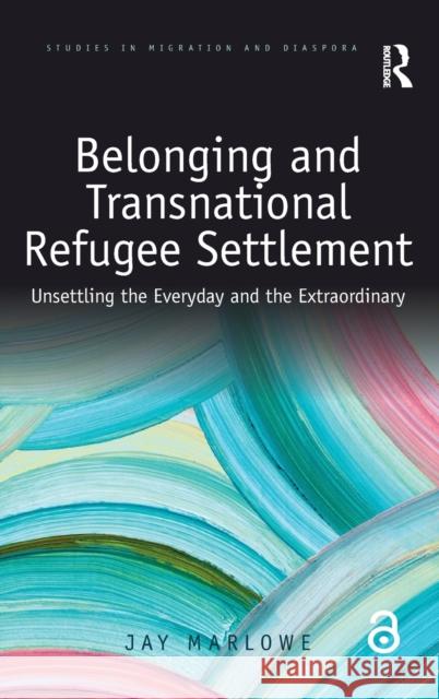 Belonging and Transnational Refugee Settlement: Unsettling the Everyday and the Extraordinary Jay Marlowe 9781138285453 Routledge