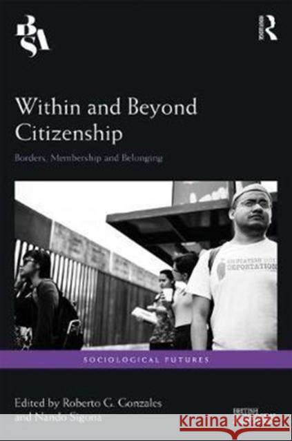 Within and Beyond Citizenship: Borders, Membership and Belonging Roberto G. Gonzales, Nando Sigona 9781138285521 Taylor & Francis Ltd