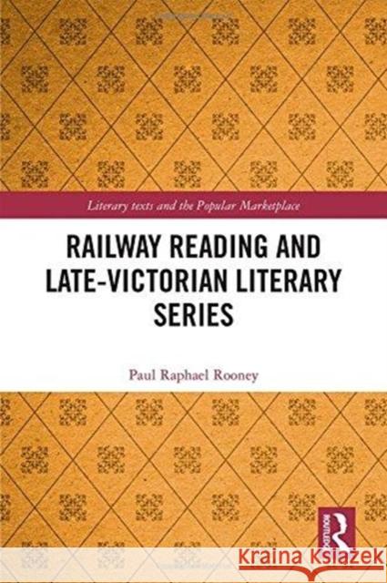 Railway Reading and Late-Victorian Literary Series Paul Raphael Rooney 9781138285637 Routledge