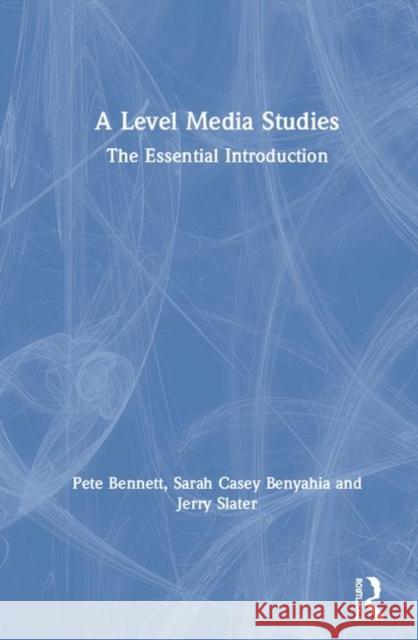 A Level Media Studies: The Essential Introduction Peter Bennett Sarah Casey Benyahia Jerry Slater 9781138285880