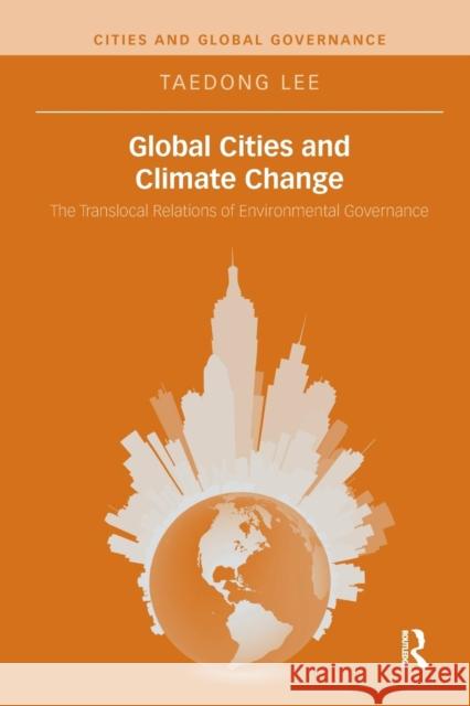 Global Cities and Climate Change: The Translocal Relations of Environmental Governance Taedong Lee 9781138286207 Routledge