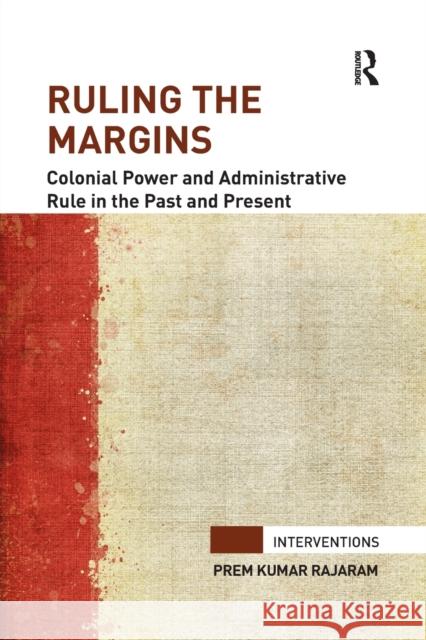 Ruling the Margins: Colonial Power and Administrative Rule in the Past and Present Prem Kumar Rajaram 9781138286221 Routledge