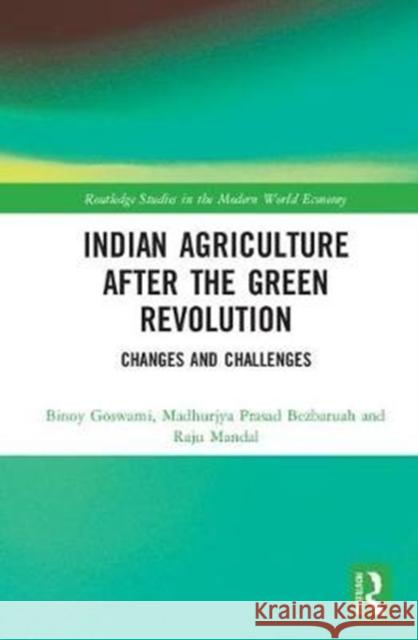 Indian Agriculture After the Green Revolution: Changes and Challenges Binoy Goswami Madhurjya Prasad Bezbaruah Raju Mandal 9781138286290