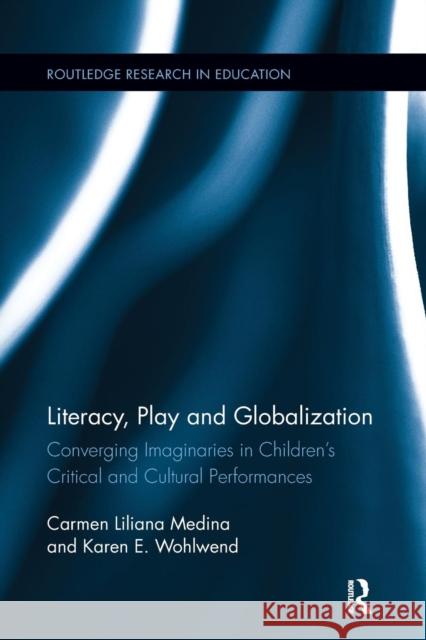 Literacy, Play and Globalization: Converging Imaginaries in Children's Critical and Cultural Performances Carmen L. Medina Karen E. Wohlwend 9781138286580 Routledge