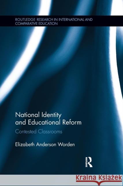 National Identity and Educational Reform: Contested Classrooms Elizabeth Anderson Worden 9781138286658 Routledge