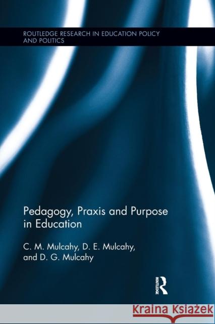 Pedagogy, Praxis and Purpose in Education C. M. Mulcahy D. E. Mulcahy D. G. Mulcahy 9781138286689 Routledge