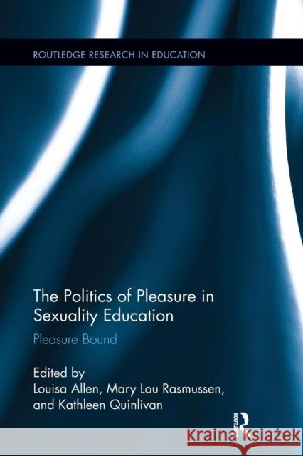 The Politics of Pleasure in Sexuality Education: Pleasure Bound Louisa Allen Mary Lou Rasmussen Kathleen Quinlivan 9781138286771 Routledge