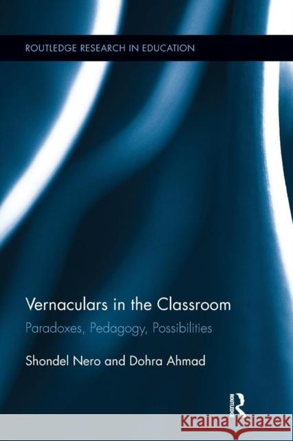 Vernaculars in the Classroom: Paradoxes, Pedagogy, Possibilities Shondel Nero Dohra Ahmad 9781138286818 Routledge