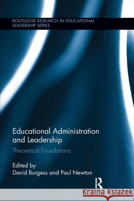 Educational Administration and Leadership: Theoretical Foundations David Burgess Paul Newton 9781138287006