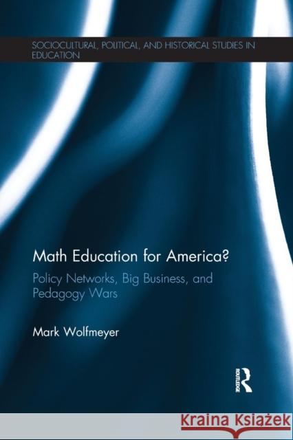 Math Education for America?: Policy Networks, Big Business, and Pedagogy Wars Mark Wolfmeyer 9781138287082 Routledge