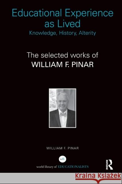 Educational Experience as Lived: Knowledge, History, Alterity: The Selected Works of William F. Pinar William F. Pinar 9781138287136 Routledge