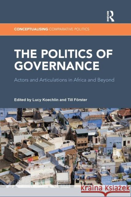 The Politics of Governance: Actors and Articulations in Africa and Beyond Lucy Koechlin Till Forster 9781138287198 Routledge