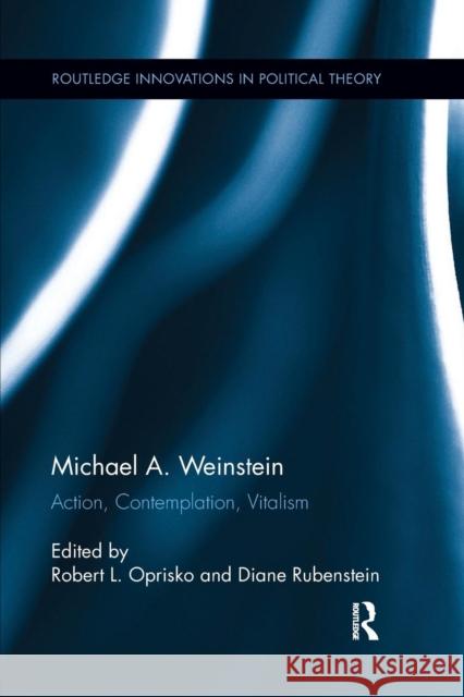 Michael A. Weinstein: Action, Contemplation, Vitalism Robert L. Oprisko Diane Rubenstein 9781138287334 Routledge