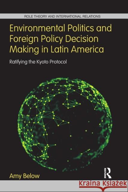 Environmental Politics and Foreign Policy Decision Making in Latin America: Ratifying the Kyoto Protocol Amy Below 9781138287372 Routledge