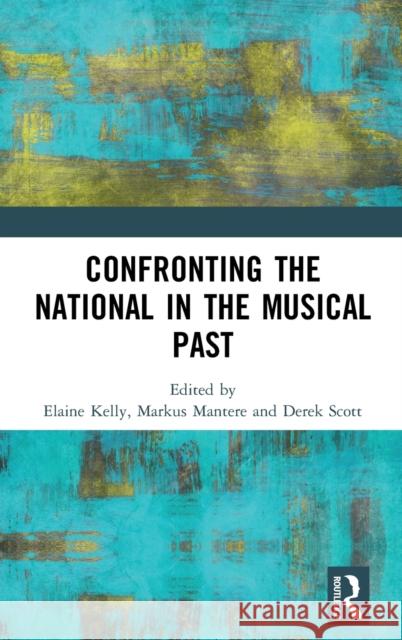 Confronting the National in the Musical Past Elaine Kelly Markus Mantere Derek Professor Scott 9781138287426 Routledge