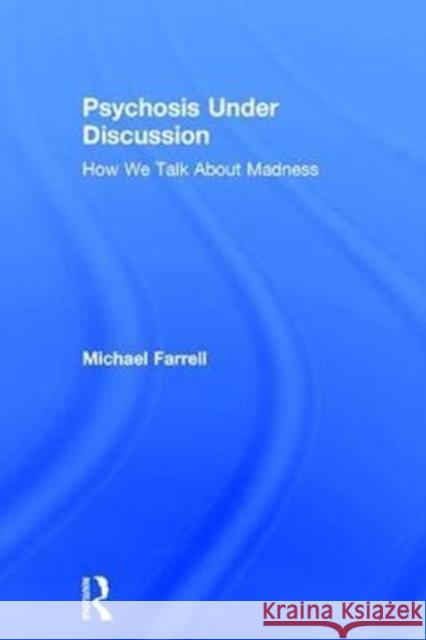 Psychosis Under Discussion: How We Talk about Madness Michael Farrell 9781138287457 Routledge