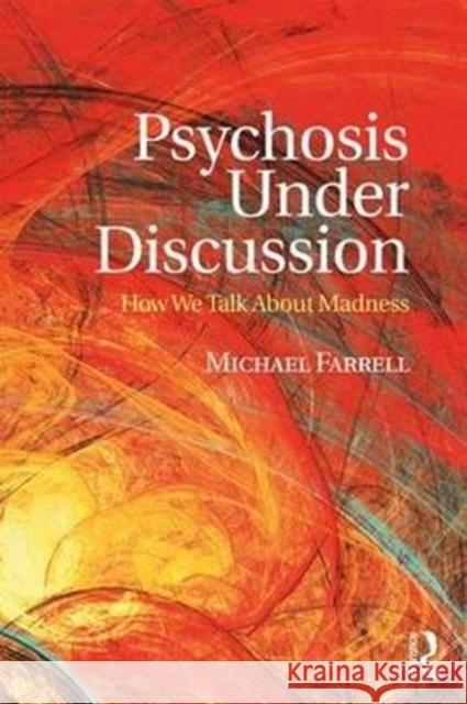 Psychosis Under Discussion: How We Talk about Madness Michael Farrell 9781138287464